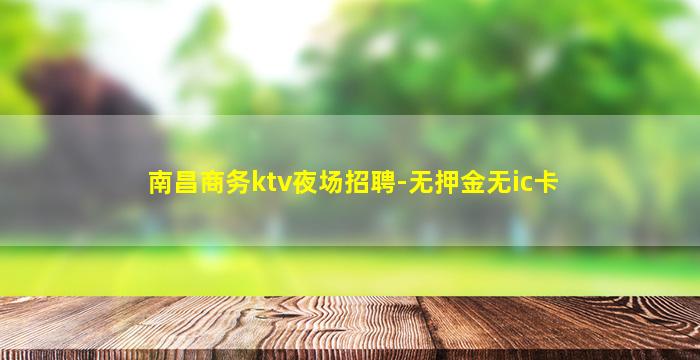南昌商务ktv夜场招聘-无押金无ic卡