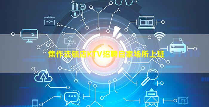 焦作连锁店KTV招聘自家场所上班