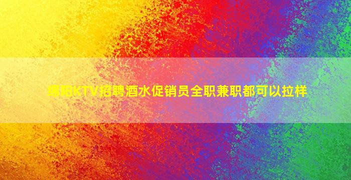绵阳KTV招聘酒水促销员全职兼职都可以拉样